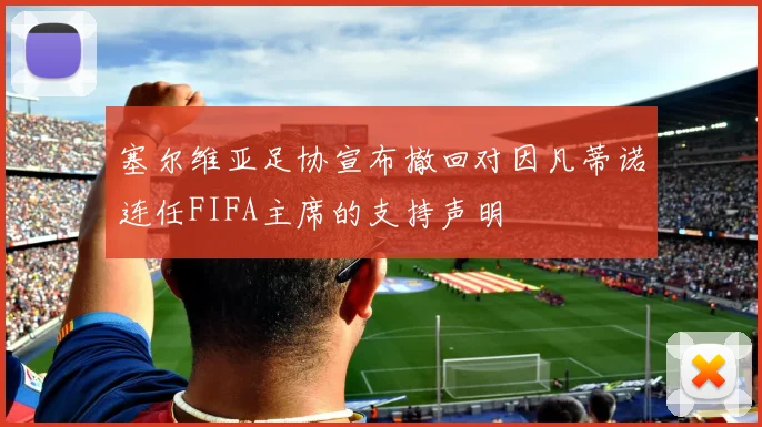 塞尔维亚足协宣布撤回对因凡蒂诺连任FIFA主席的支持声明